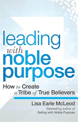 Leading with Noble Purpose : How to Create a Tribe of True Believers